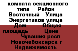 комната секционного типа, › Район ­ Восточный › Улица ­ Энергетиков улица › Дом ­ 13 › Общая площадь ­ 18 › Цена ­ 620 000 - Чувашия респ., Новочебоксарск г. Недвижимость » Квартиры продажа   . Чувашия респ.